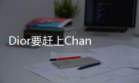 Dior要赶上Chanel了吗？